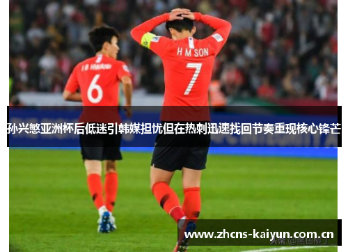 孙兴慜亚洲杯后低迷引韩媒担忧但在热刺迅速找回节奏重现核心锋芒 孙兴慜亚洲杯后低迷引韩媒担忧但在热刺迅速找回节奏重现核心锋芒